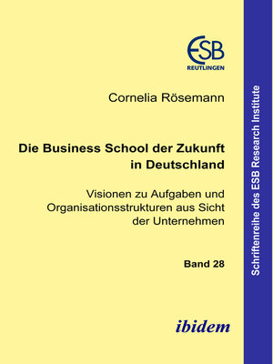 cover image of Die Business School der Zukunft in Deutschland--Visionen zu Aufgaben und Organisationsstrukturen aus Sicht der Unternehmen
